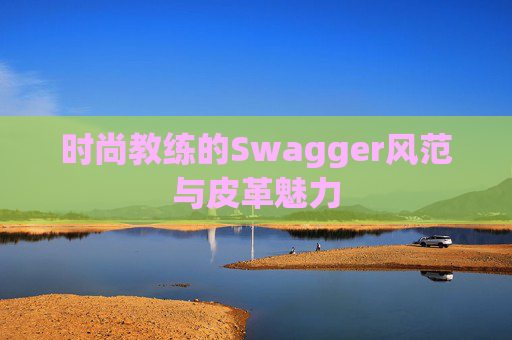 时尚教练的Swagger风范与皮革魅力