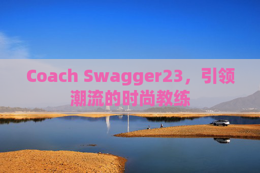 Coach Swagger23，引领潮流的时尚教练