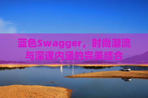 蓝色Swagger，时尚潮流与深邃内涵的完美结合